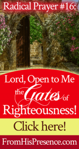 Radical Prayer #16: Lord, Open To Me The Gates Of Righteousness!