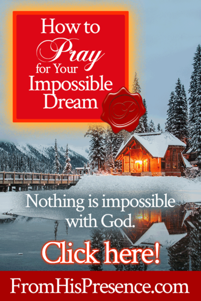 How to Pray for Your Impossible Dream - From His Presence®